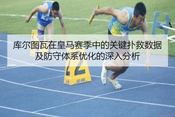 库尔图瓦在皇马赛季中的关键扑救数据及防守体系优化的深入分析（6686 SPORTS）